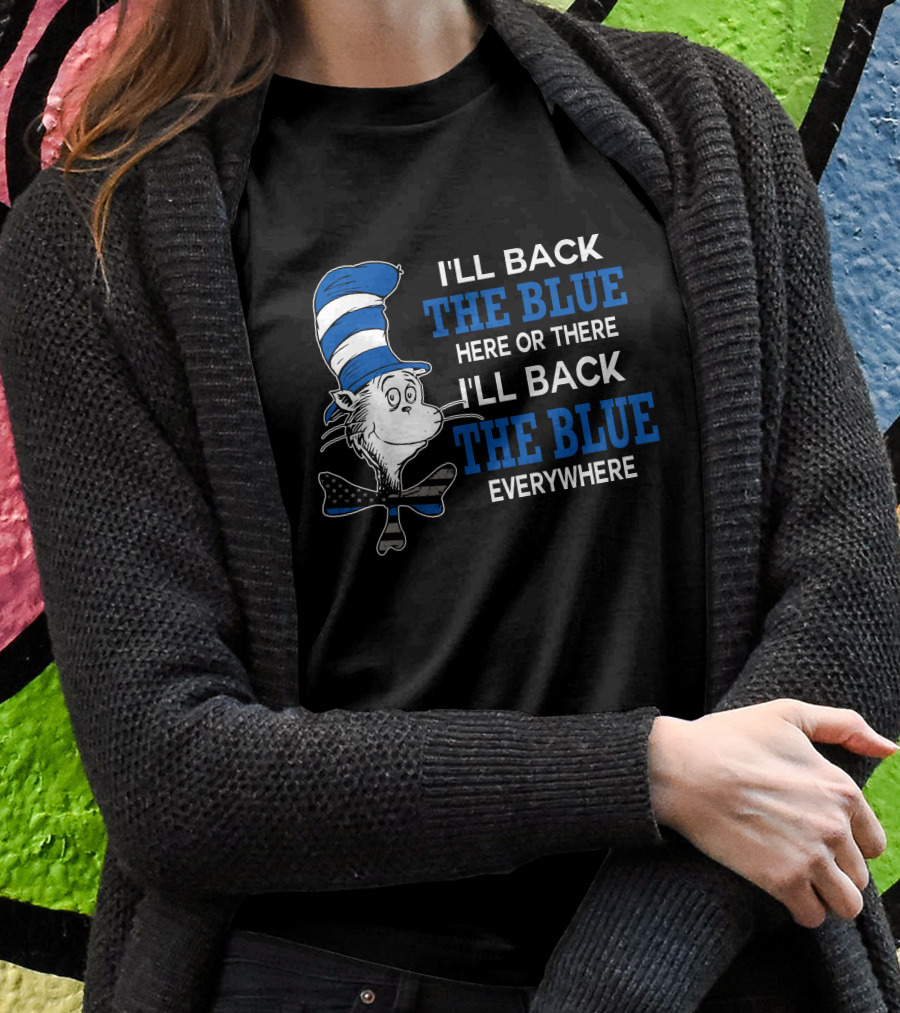 I'll Back The Blue Here Or There I'll Back The Blue Everywhere Dr. Seuss Cat In The Hat T-Shirt
