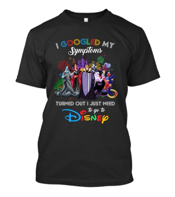 I Googled My Symptoms Turned Out I Just Need To Go To Disney Villains T-Shirt