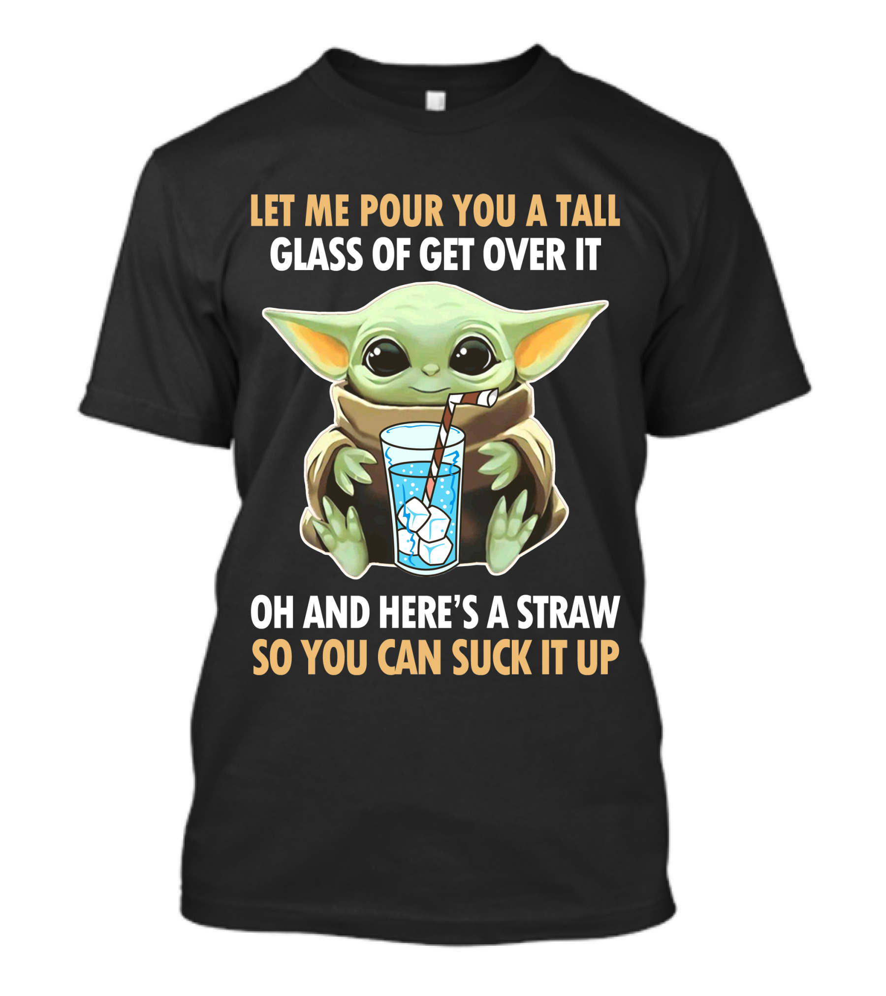 Let Me Pour You A Tall Glass Of Get Over It Oh And Here's A Straw So You Can Suck It Up Baby Yoda T-Shirt