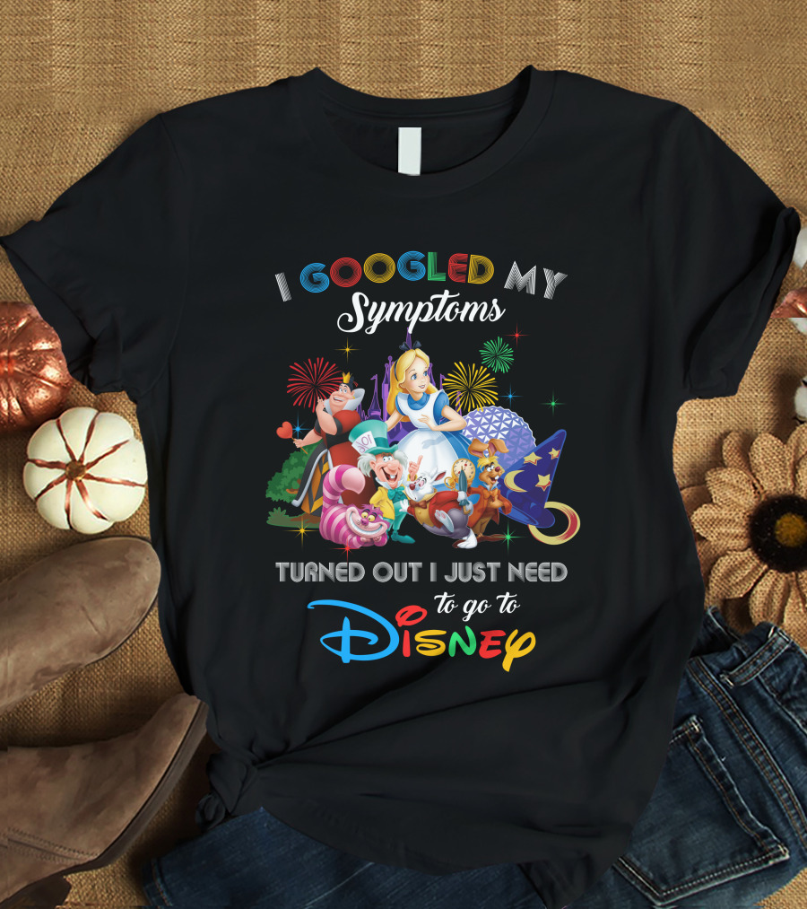 I Googled My Symptoms Turned Out I Just Need To Go To Disney Alice Wonderland T-Shirt