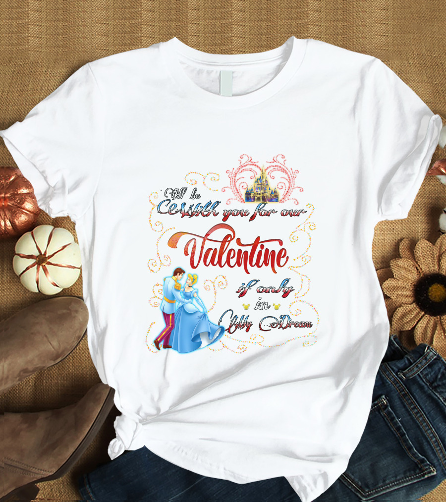 I'll Be Waltzing You For Our Valentine If Only In My Dream Cinderella T-Shirt