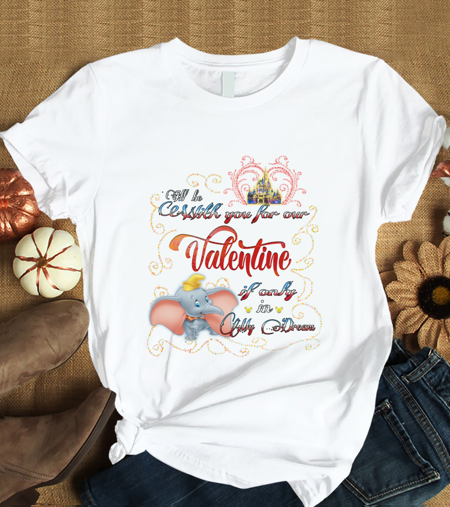 I'll Be With You For Our Dumbo Valentine If Only In A Castle Dream T-Shirt