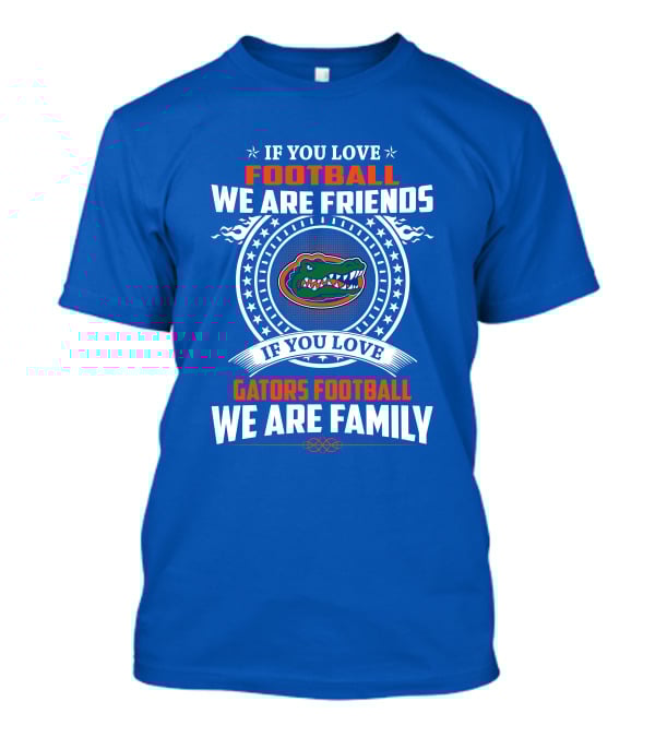 If You Love Gators Football We Are Friends And Family T-Shirt