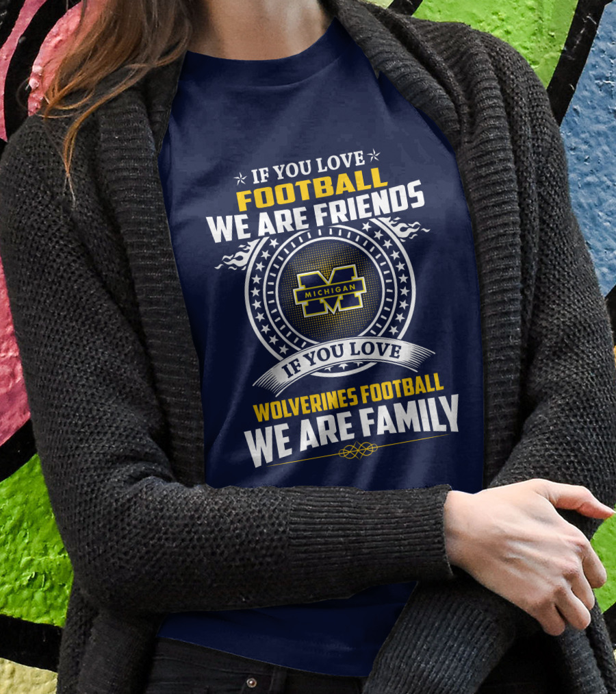 If You Love Michigan Wolverines Football We Are Friends And Family T-Shirt