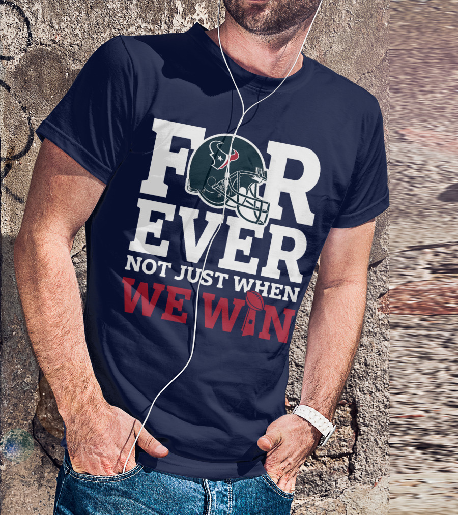 Houston Texans Forever Not Just When We Win Helmet Football Loyalty T-Shirt