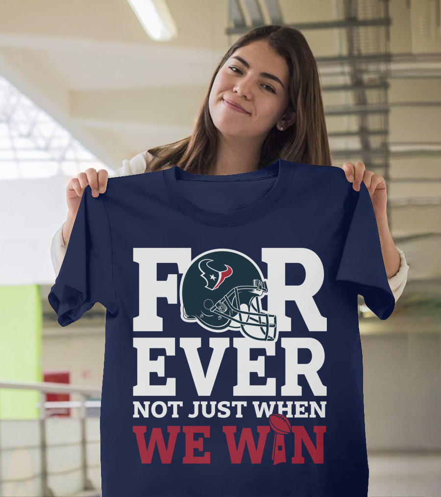 Houston Texans Forever Not Just When We Win Helmet Football Loyalty T-Shirt