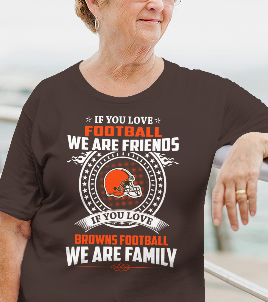 IF YOU LOVE FOOTBALL WE ARE FRIENDS IF YOU LOVE BROWNS FOOTBALL WE ARE FAMILY T-Shirt