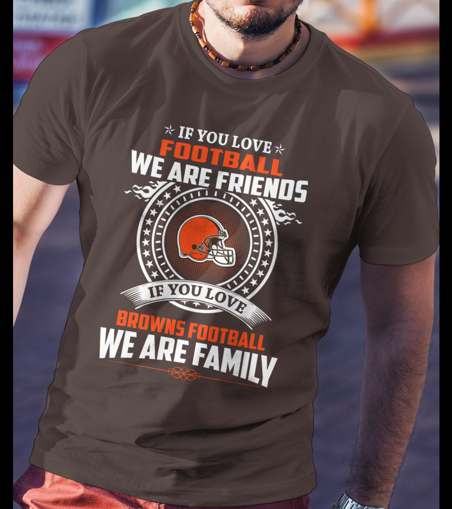 IF YOU LOVE FOOTBALL WE ARE FRIENDS IF YOU LOVE BROWNS FOOTBALL WE ARE FAMILY T-Shirt