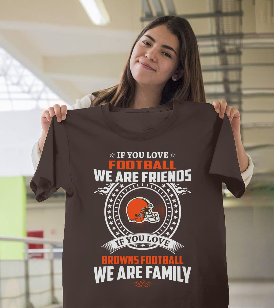 IF YOU LOVE FOOTBALL WE ARE FRIENDS IF YOU LOVE BROWNS FOOTBALL WE ARE FAMILY T-Shirt