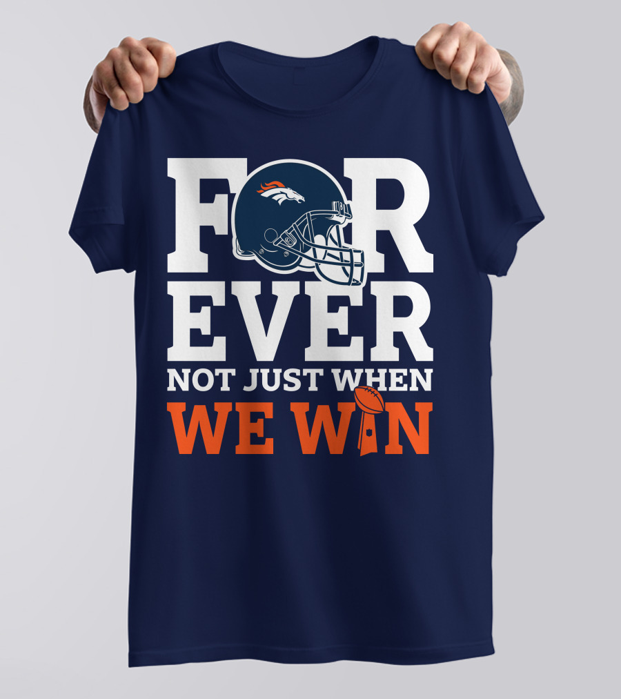 Denver Broncos Helmet Forever Not Just When We Win T-Shirt