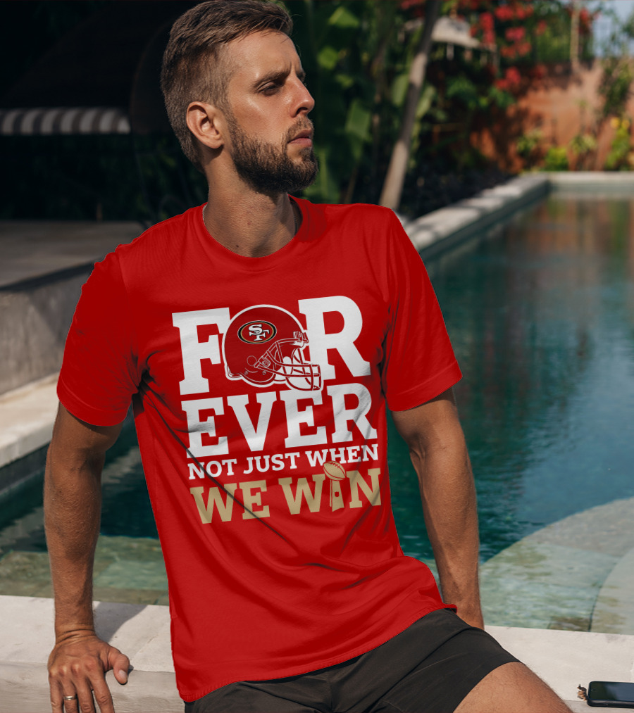 San Francisco 49ers Forever With Helmet Not Just When We Win Trophy T-Shirt