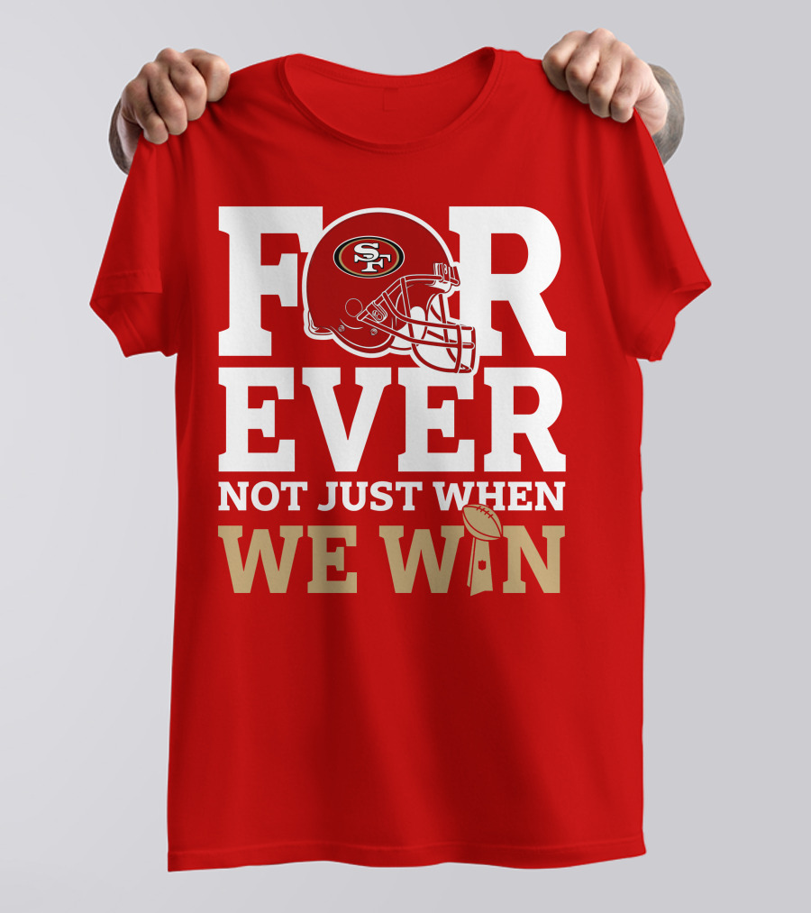 San Francisco 49ers Forever With Helmet Not Just When We Win Trophy T-Shirt