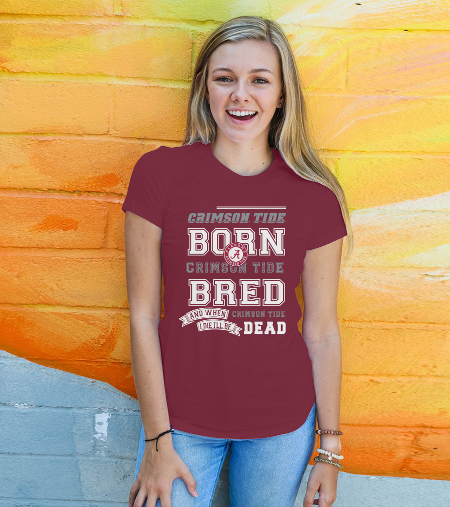 Crimson Tide Born Crimson Tide Bred Alabama Crimson Tide Logo And When I Die I'll Be Dead T-Shirt