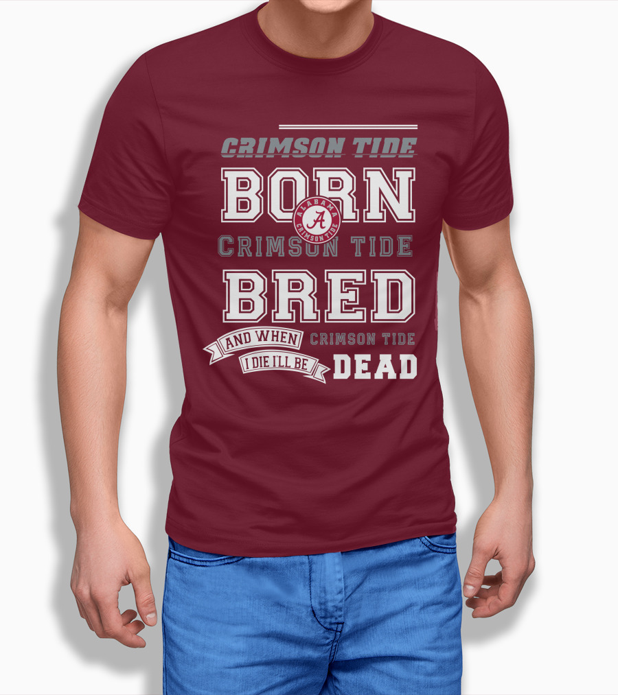 Crimson Tide Born Crimson Tide Bred Alabama Crimson Tide Logo And When I Die I'll Be Dead T-Shirt