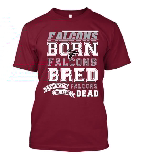 FALCONS BORN FALCONS BRED AND WHEN I DIE I'LL BE DEAD FALCONS T-Shirt