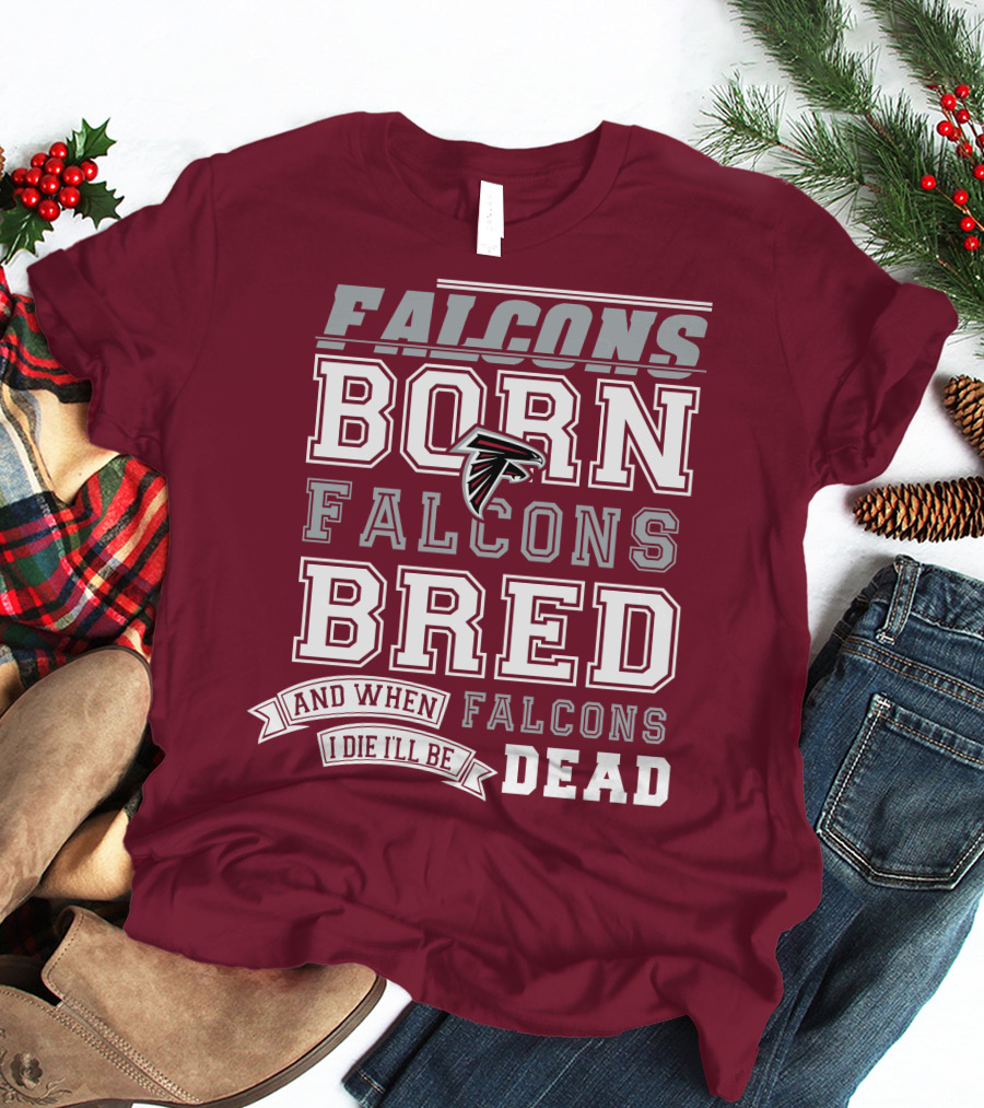 FALCONS BORN FALCONS BRED AND WHEN I DIE I'LL BE DEAD FALCONS T-Shirt