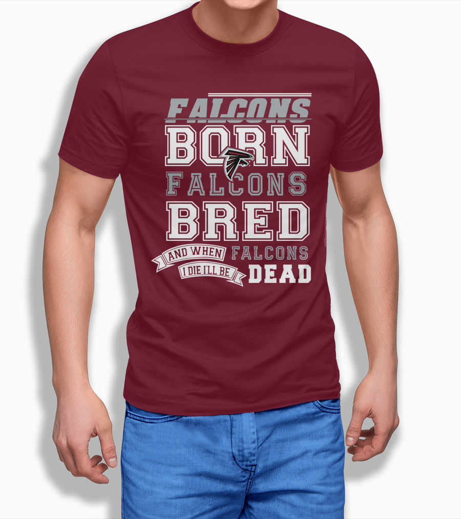 FALCONS BORN FALCONS BRED AND WHEN I DIE I'LL BE DEAD FALCONS T-Shirt