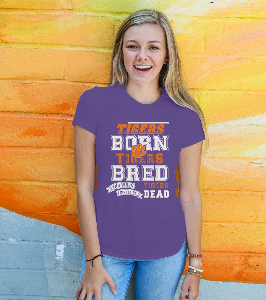 Tigers Born Tigers Bred And When I Die I'll Be Tigers Dead T-Shirt