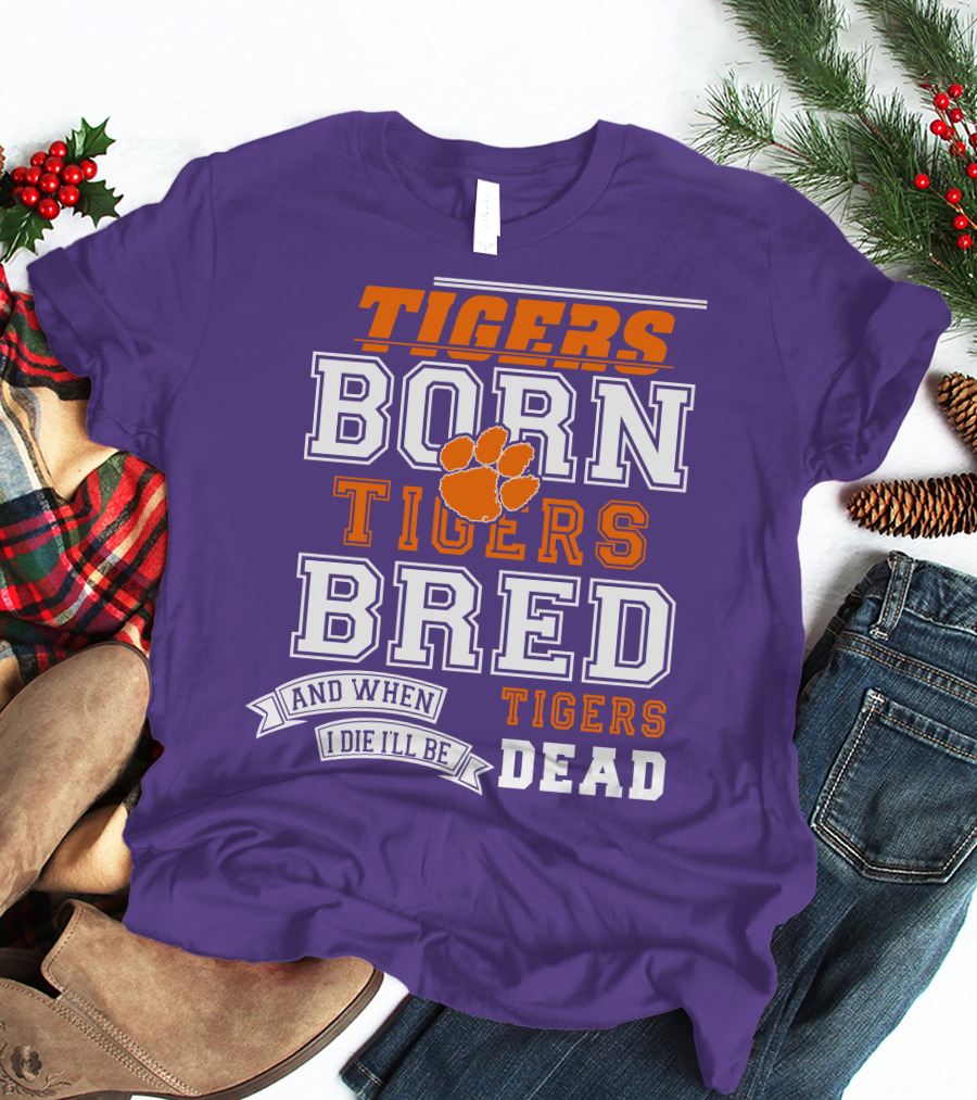 Tigers Born Tigers Bred And When I Die I'll Be Tigers Dead T-Shirt