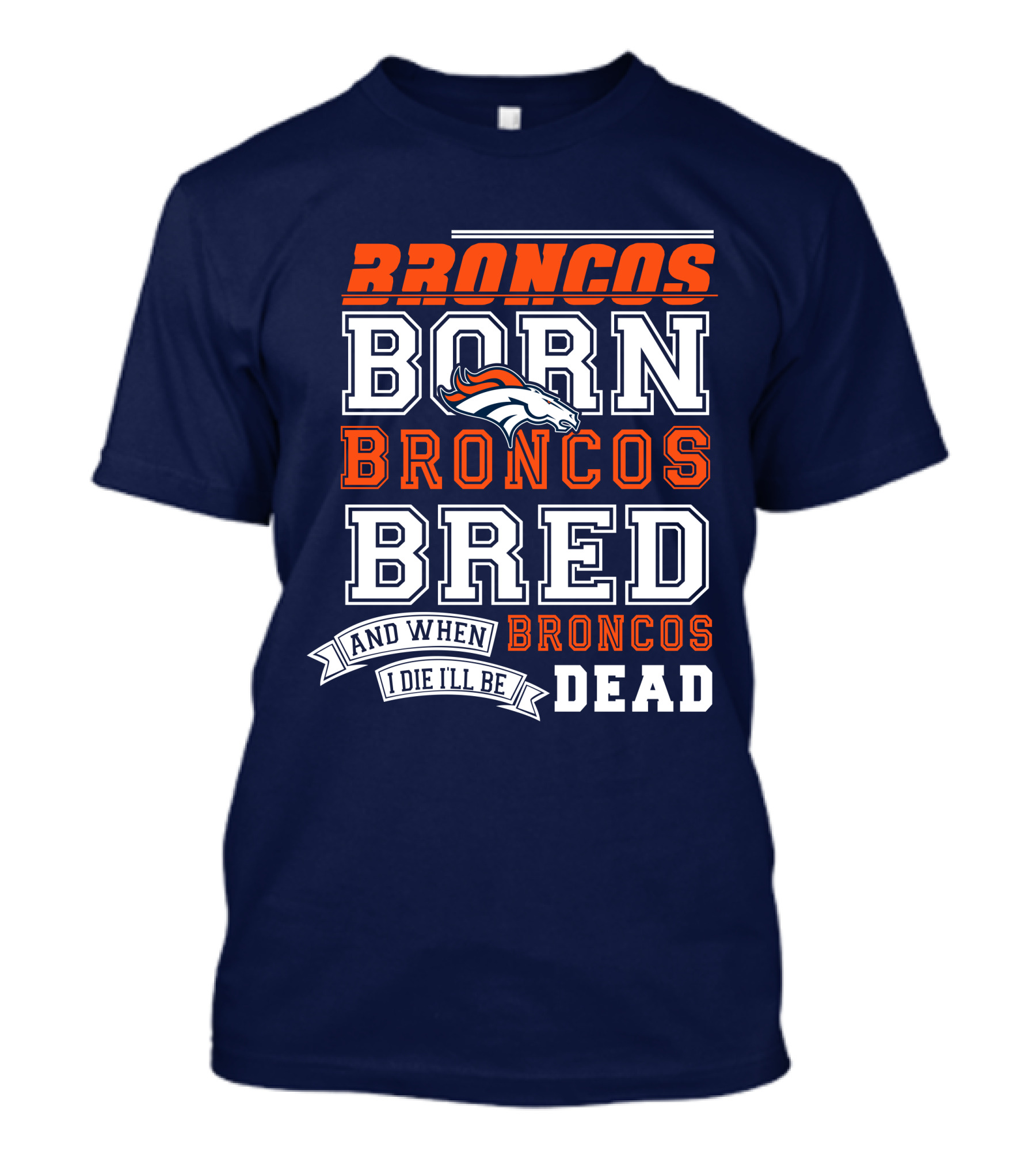 Broncos Born Broncos Bred And When I Die I'll Be Broncos Dead T-Shirt