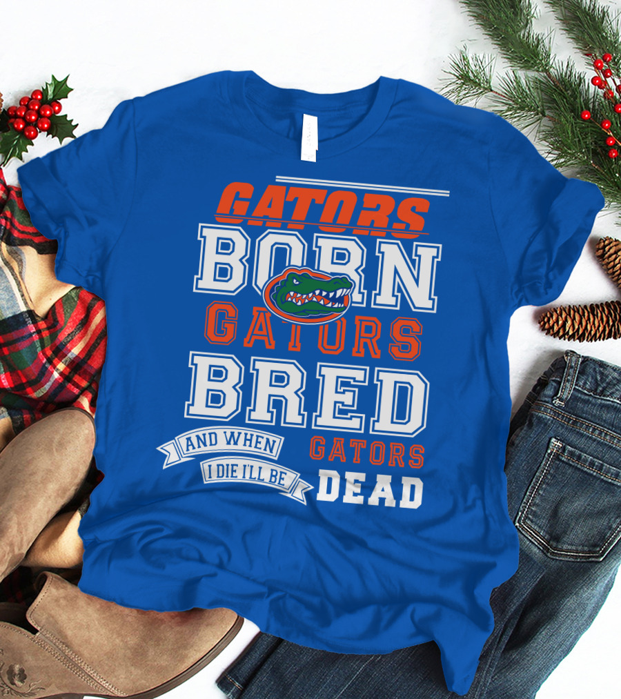 Gators Born Gators Bred Gators Dead Fan T-Shirt