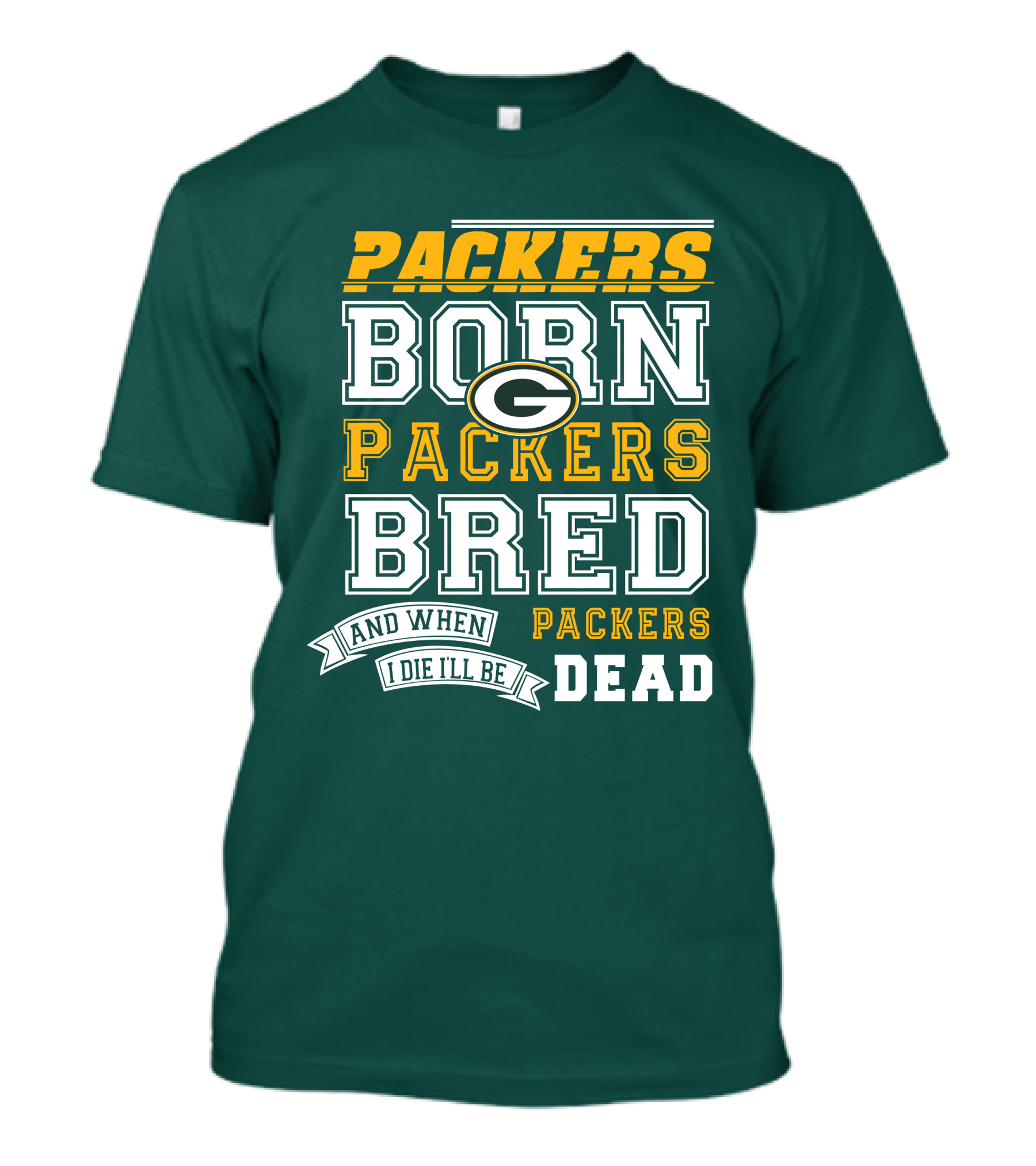 Packers Born Packers Bred And When I Die I'll Be Packers Dead T-Shirt