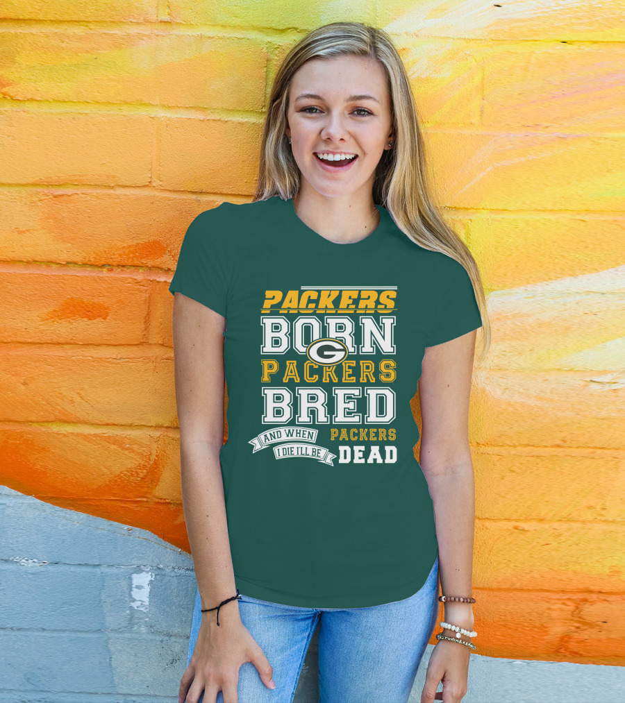 Packers Born Packers Bred And When I Die I'll Be Packers Dead T-Shirt