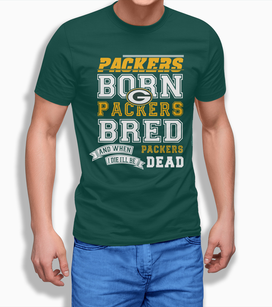 Packers Born Packers Bred And When I Die I'll Be Packers Dead T-Shirt