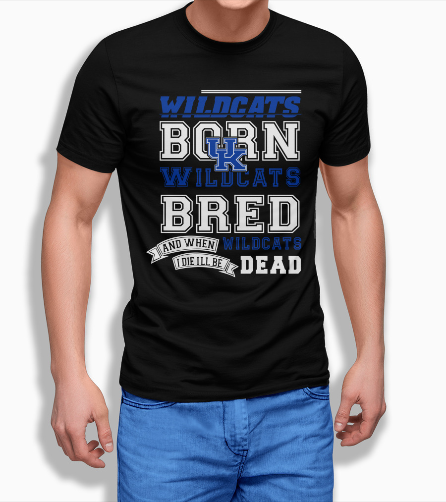 Wildcats Born Wildcats Bred And When I Die I'll Be Dead Kentucky Wildcats T-Shirt