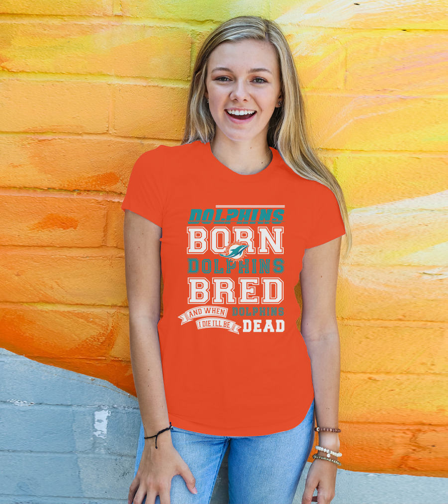 Dolphins Born Dolphins Bred And When I Die I'll Be Dead T-Shirt