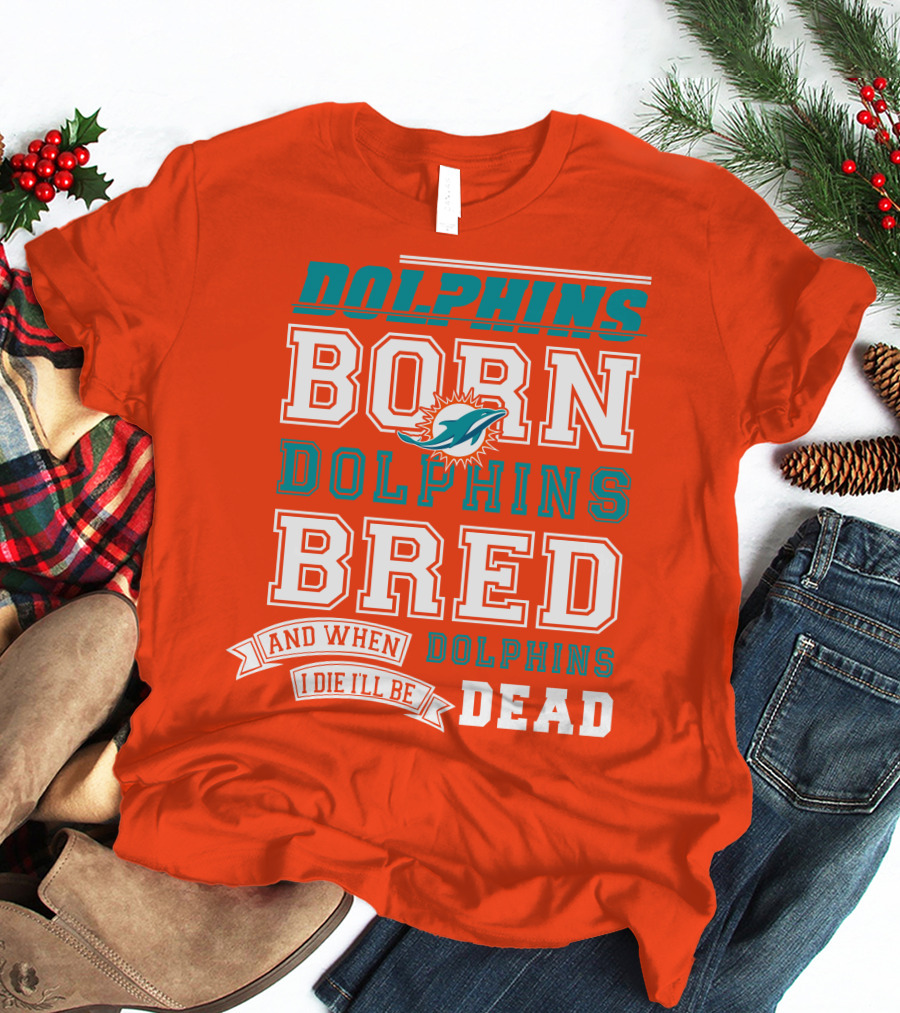 Dolphins Born Dolphins Bred And When I Die I'll Be Dead T-Shirt
