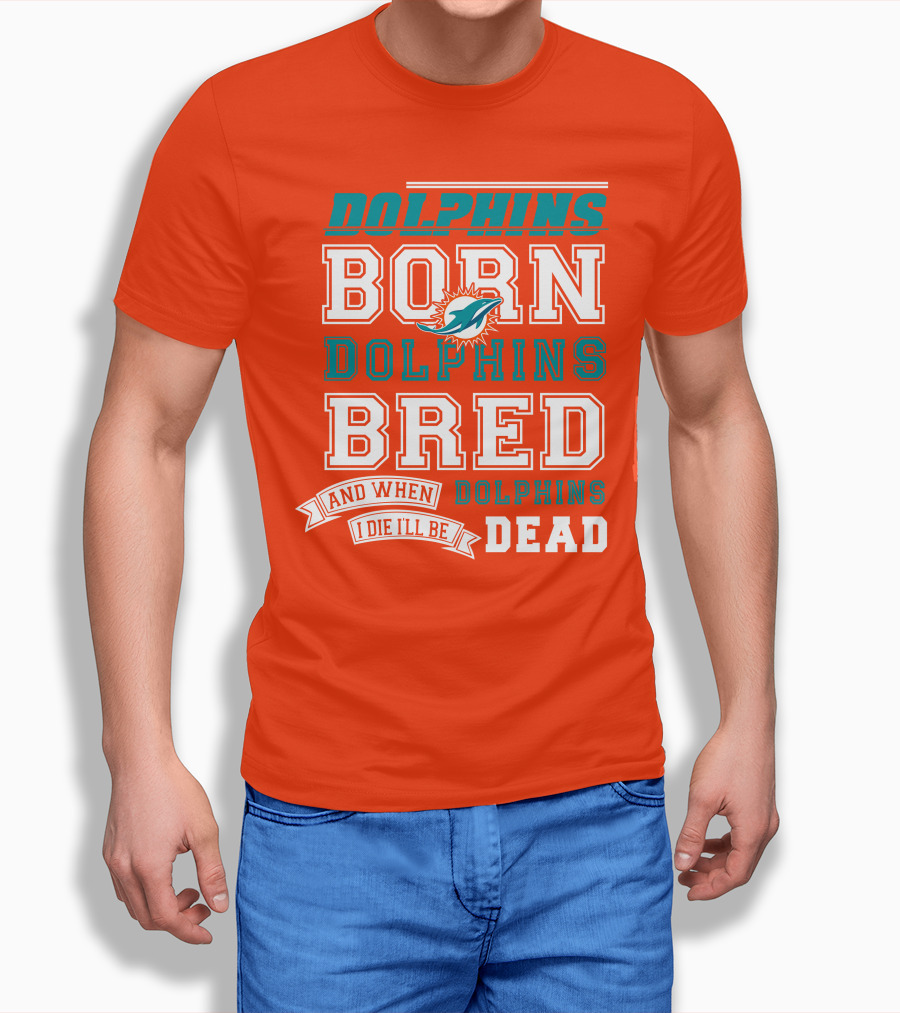Dolphins Born Dolphins Bred And When I Die I'll Be Dead T-Shirt