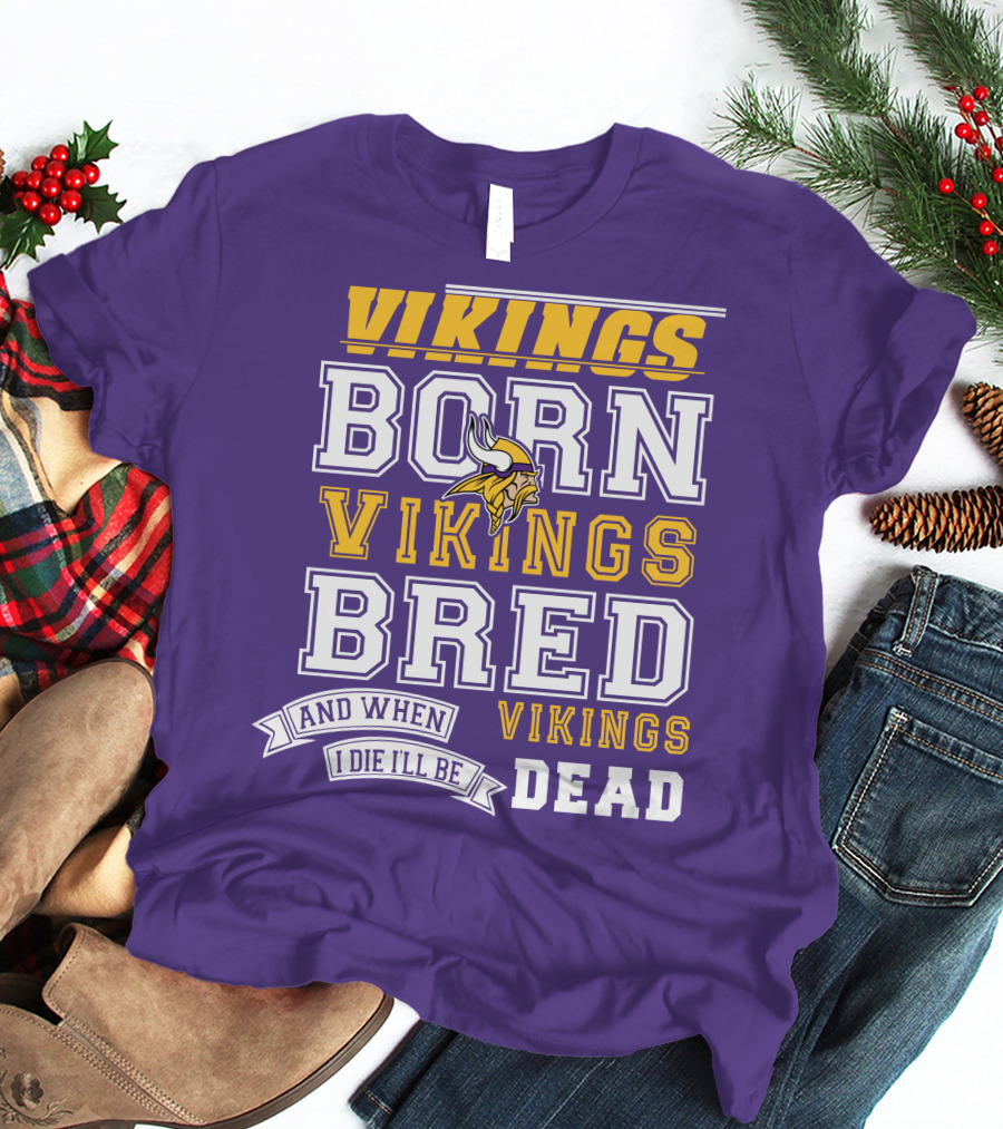Vikings Born Vikings Bred And When I Die I'll Be Vikings Dead T-Shirt