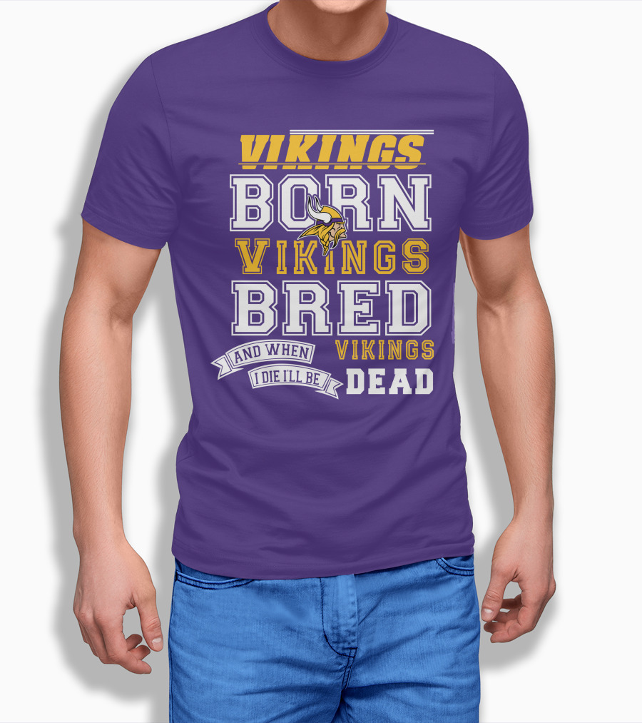 Vikings Born Vikings Bred And When I Die I'll Be Vikings Dead T-Shirt