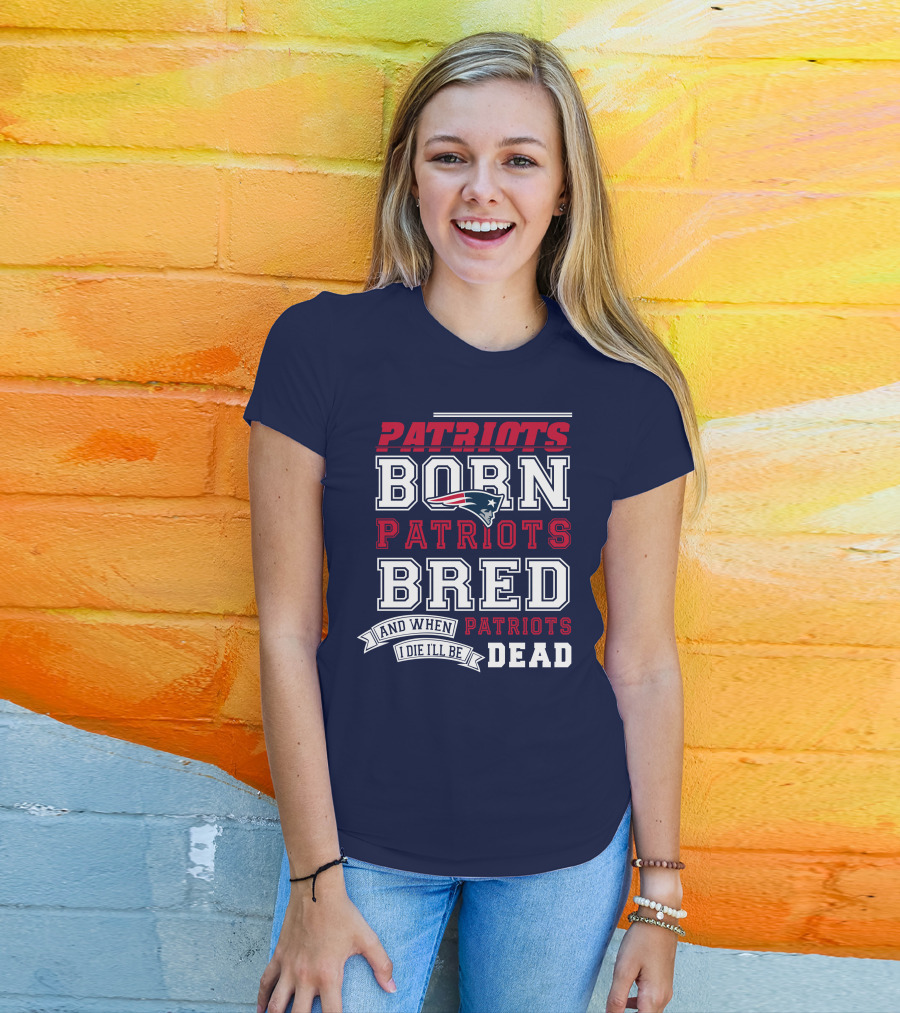 Patriots Born Patriots Bred Patriots Dead T-Shirt