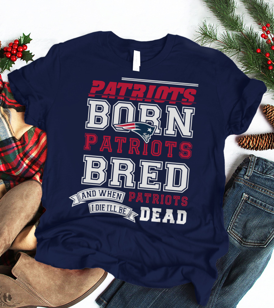 Patriots Born Patriots Bred Patriots Dead T-Shirt