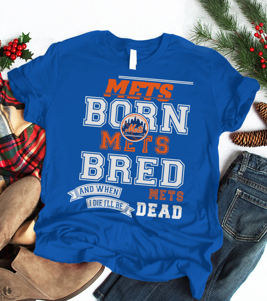 Mets Born Mets Bred And When I Die I'll Be Mets Dead T-Shirt