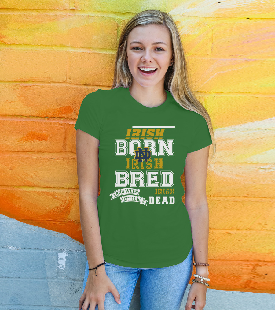 Irish Born Irish Bred Irish Dead Notre Dame T-Shirt