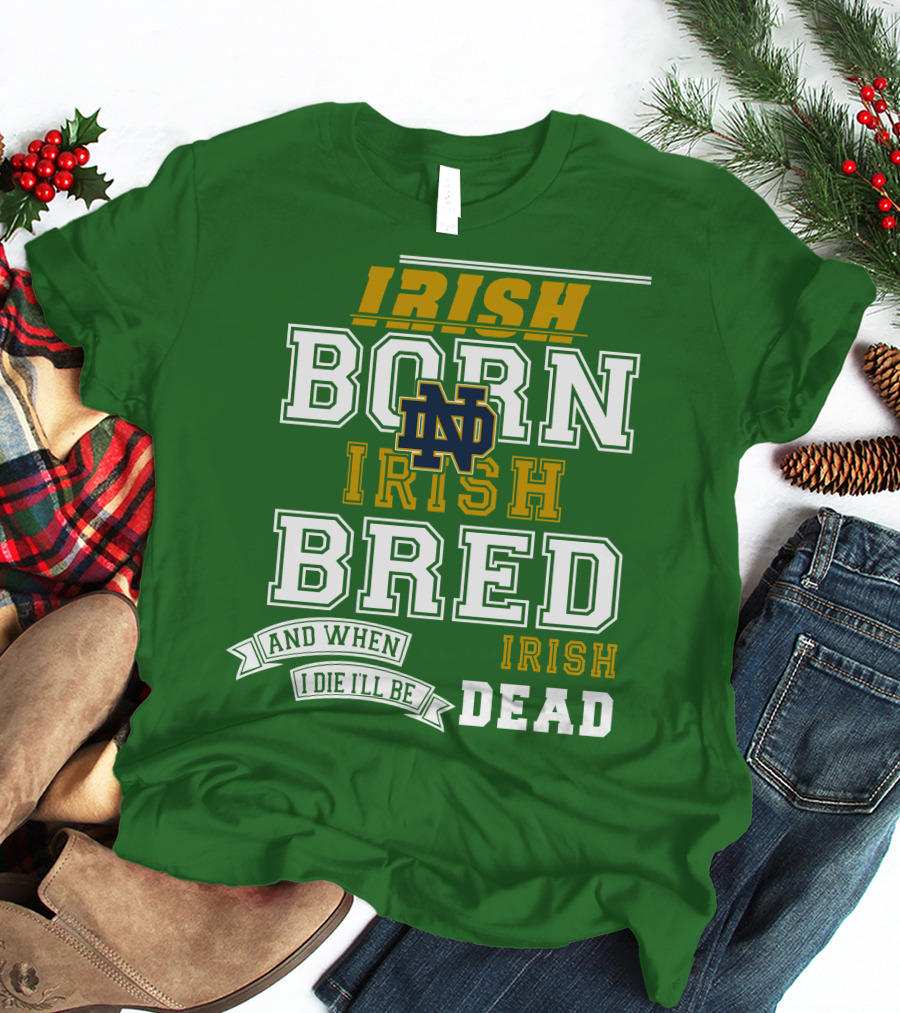Irish Born Irish Bred Irish Dead Notre Dame T-Shirt