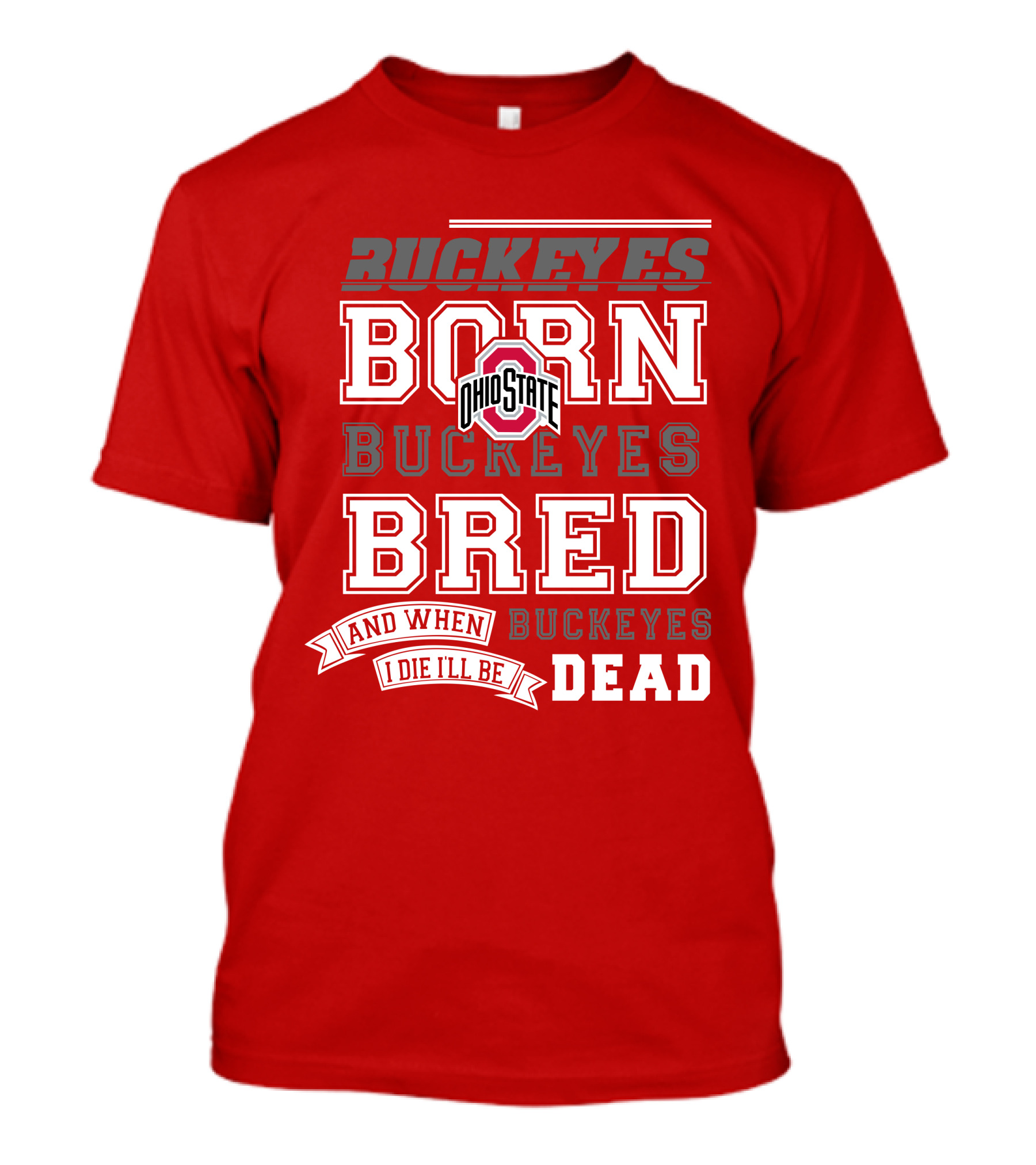 Buckeyes Born Buckeyes Bred Ohio State And When I Die I'll Be Dead T-Shirt
