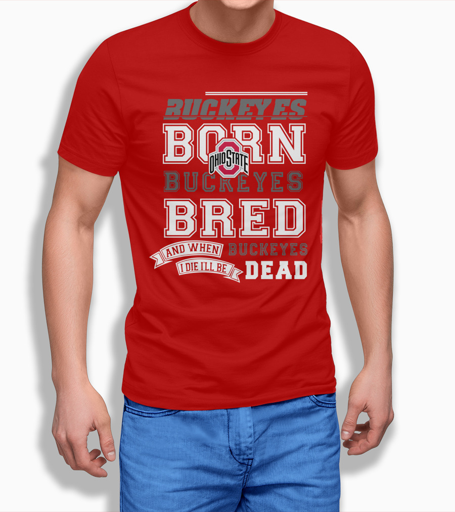 Buckeyes Born Buckeyes Bred Ohio State And When I Die I'll Be Dead T-Shirt