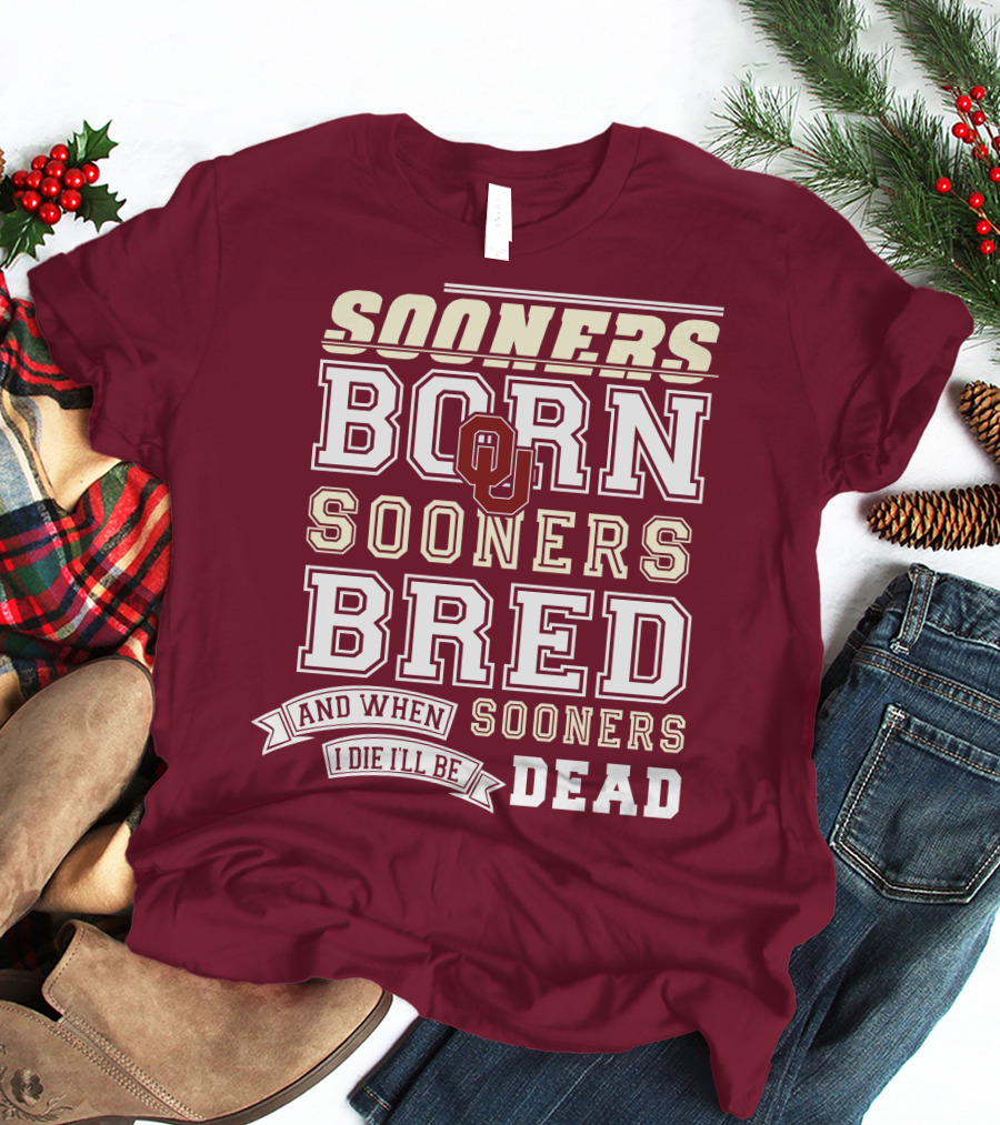 Sooners Born Sooners Bred Sooners And When I Die I'll Be Dead T-Shirt