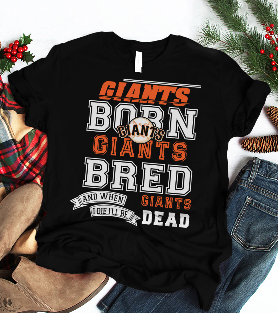 BORN GIANTS BRED GIANTS AND WHEN I DIE I'LL BE GIANTS DEAD T-Shirt