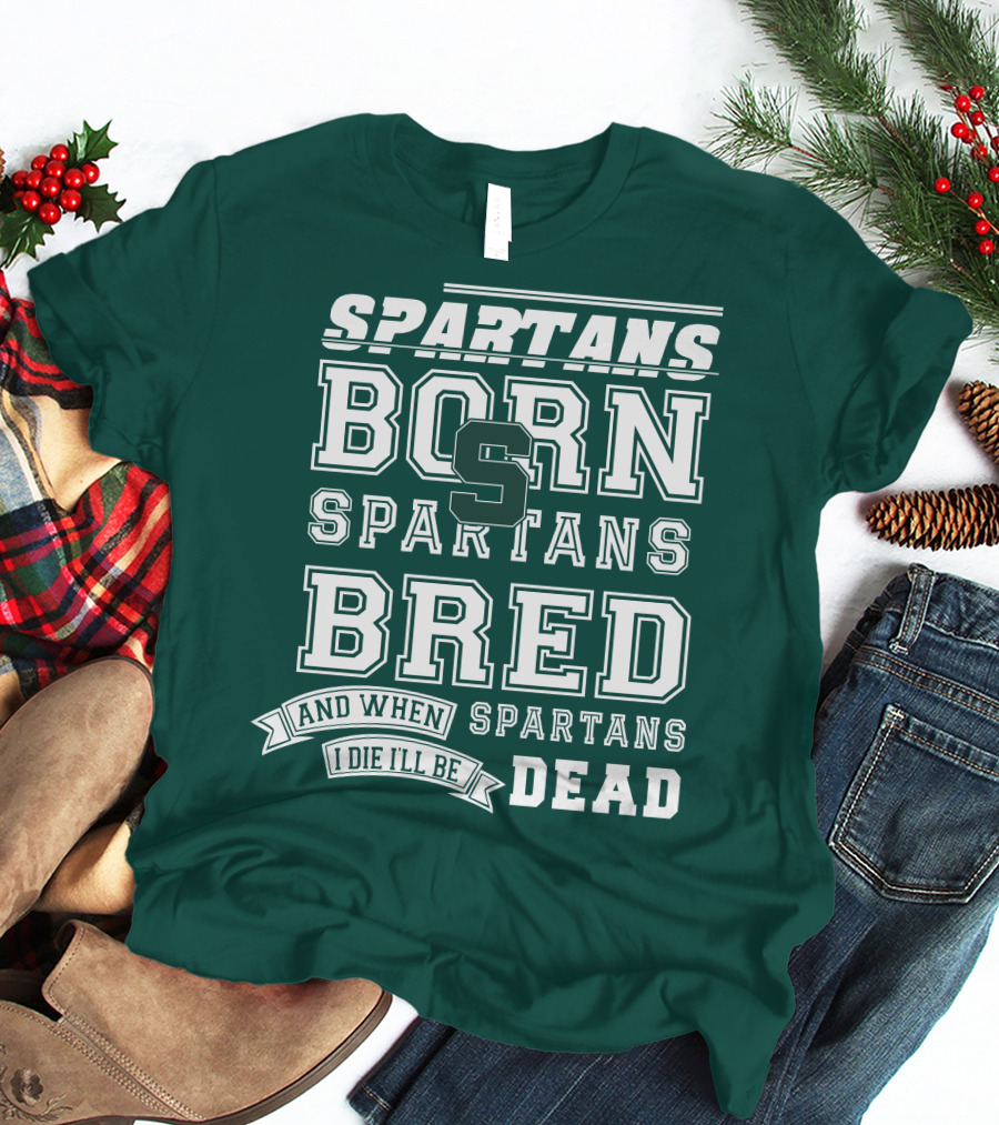 Spartans Born Spartans Bred When I Die I'll Be Dead T-Shirt