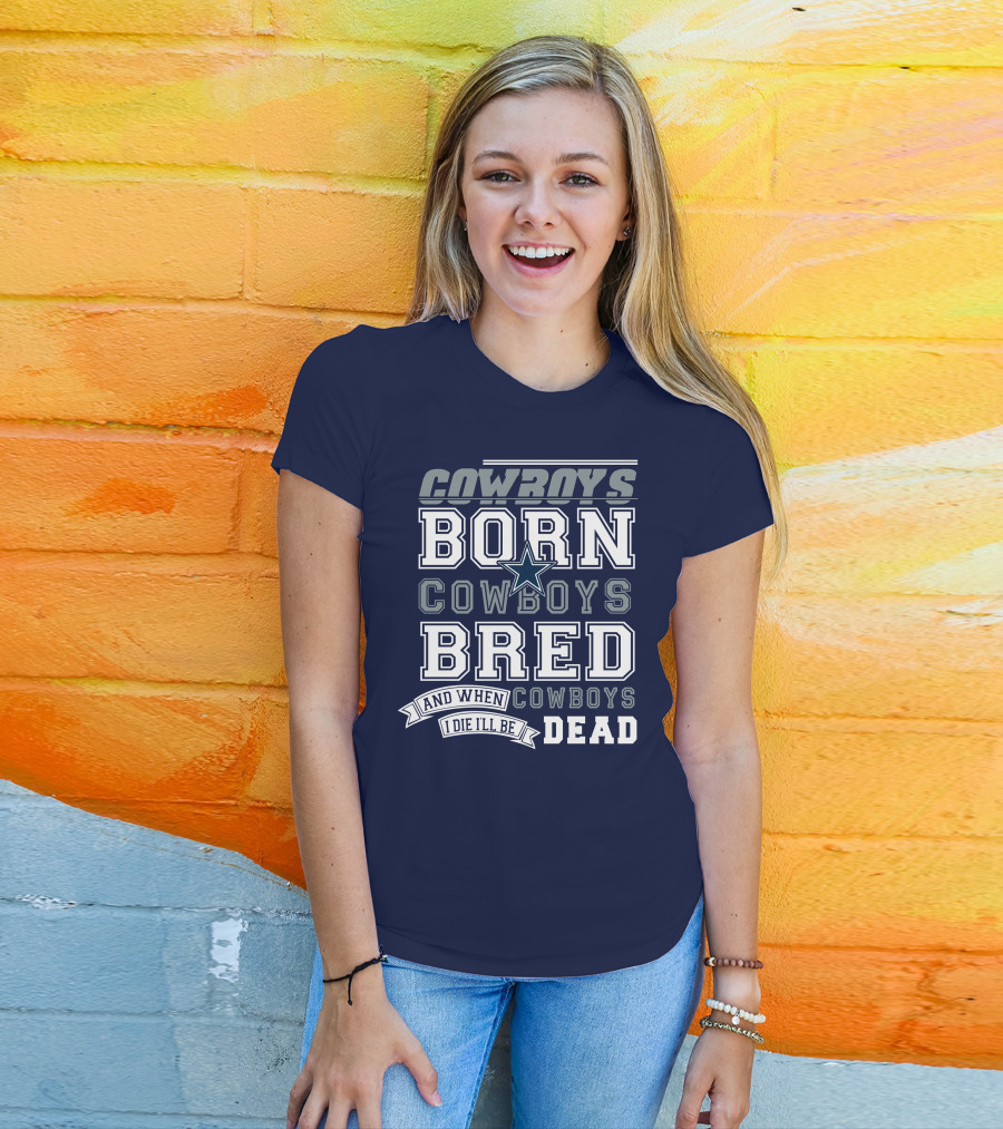 Cowboys Born Cowboys Bred And When I Die I'll Be Dead Cowboys T-Shirt