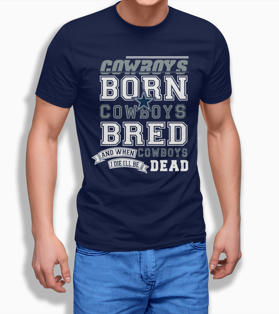 Cowboys Born Cowboys Bred And When I Die I'll Be Dead Cowboys T-Shirt