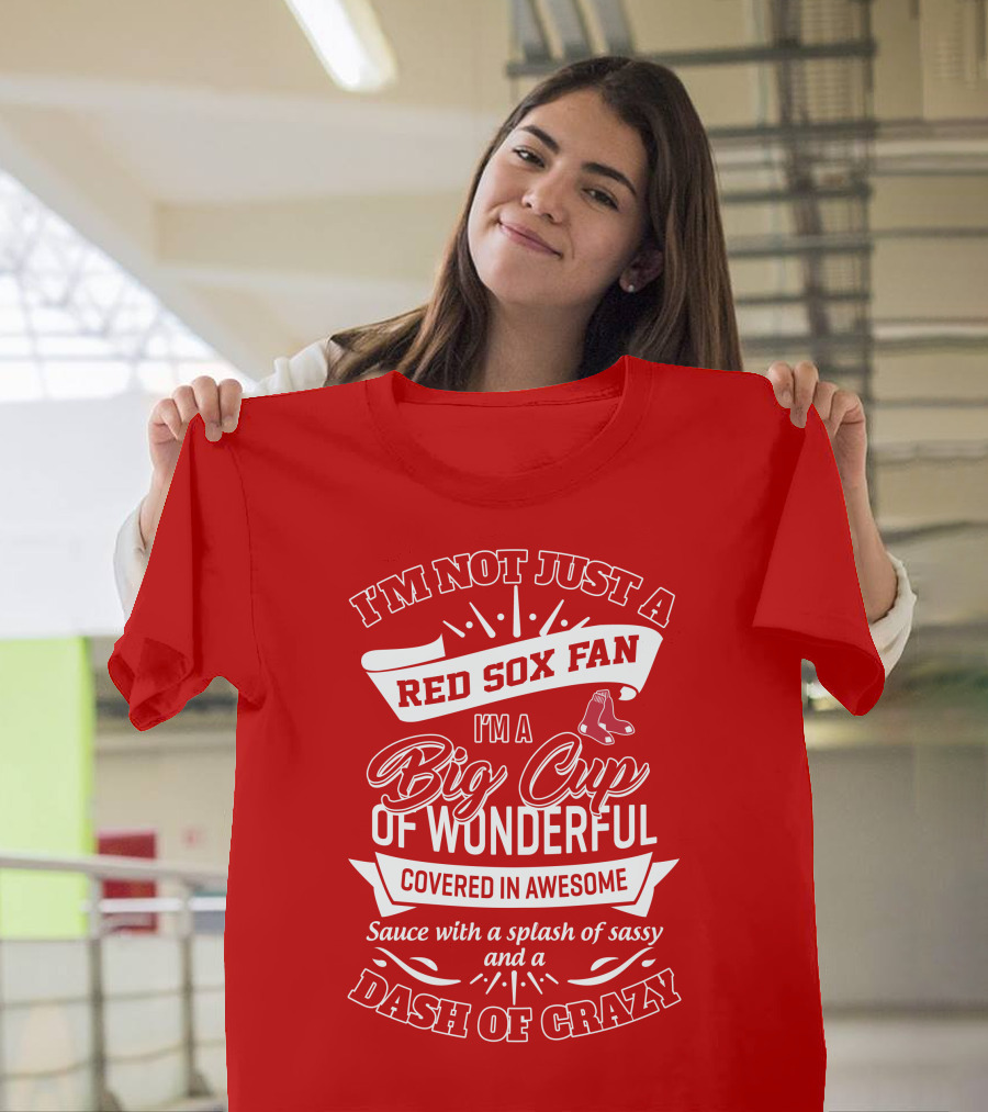I'm Not Just A Red Sox Fan I'm A Big Cup Of Wonderful Covered In Awesome Sauce With A Splash Of Sassy And A Dash Of Crazy T-Shirt