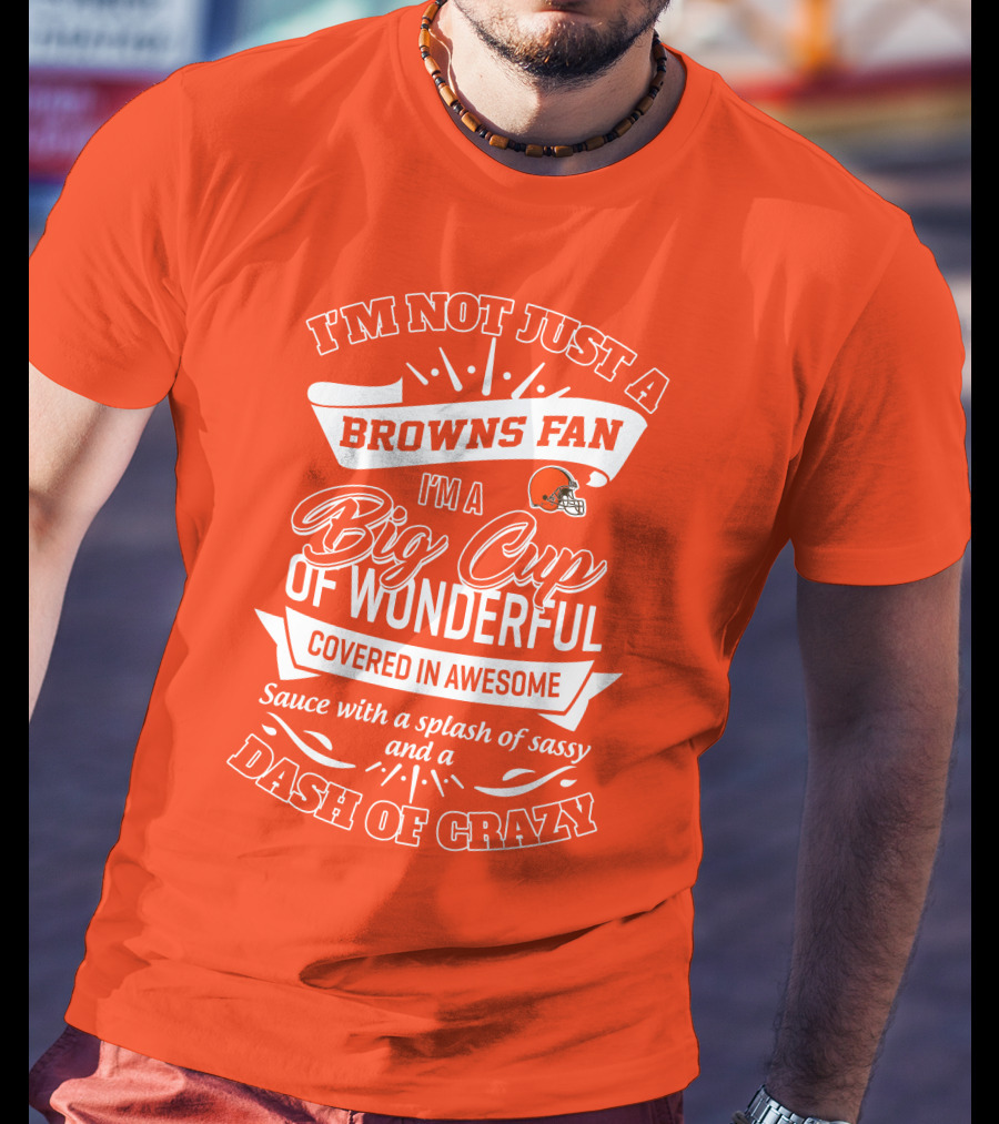 I'm Not Just A Browns Fan Big Cup Of Wonderful Sauce Dash Of Crazy T-Shirt