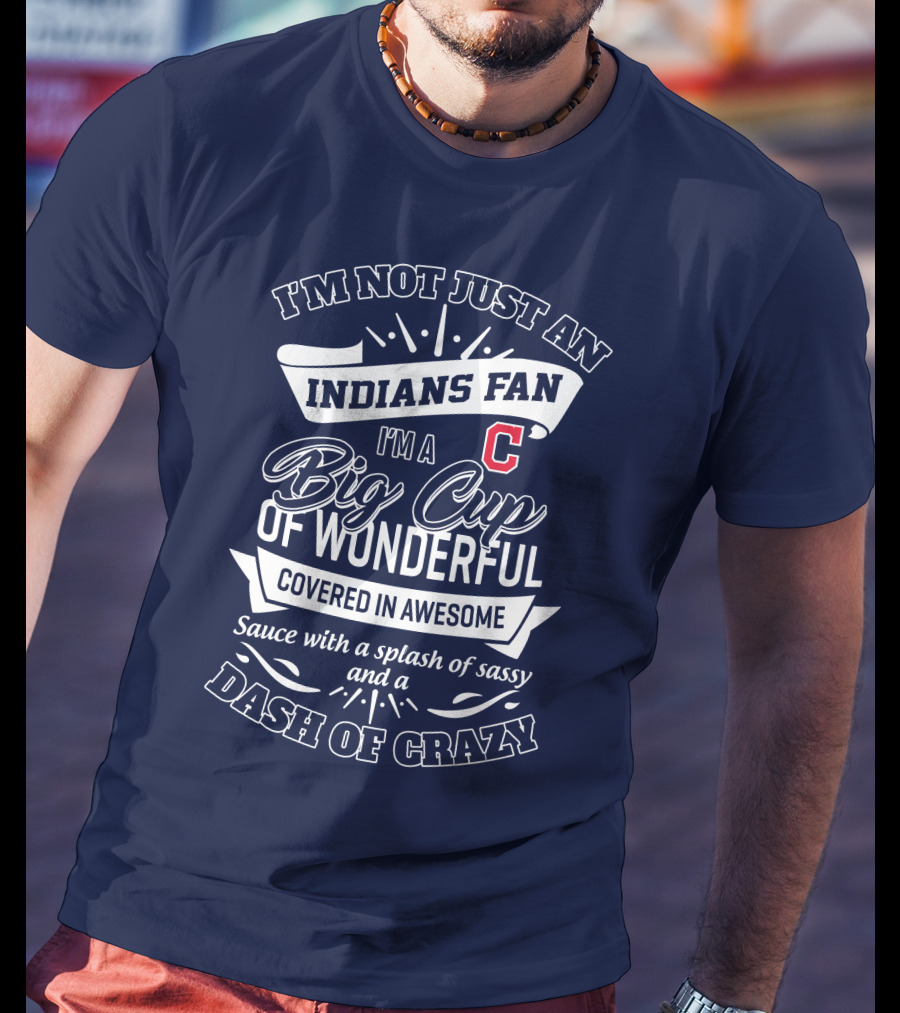 I'm Not Just An Indians Fan I'm A Big Cup Of Wonderful Covered In Awesome Sauce With A Splash Of Sassy And A Dash Of Crazy T-Shirt