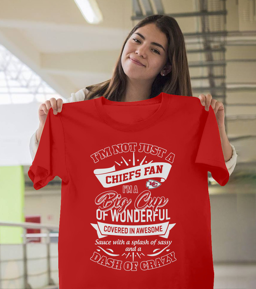 I'm Not Just A Chiefs Fan I'm A Big Cup Of Wonderful Covered In Awesome Sauce With A Splash Of Sassy And A Dash Of Crazy T-Shirt